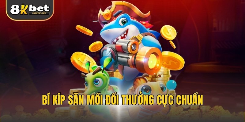 Bí kíp săn mồi đổi thưởng cực chuẩn