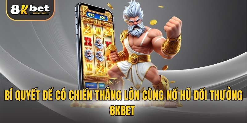 Bí quyết để có chiến thắng lớn cùng nổ hũ đổi thưởng 8KBET
