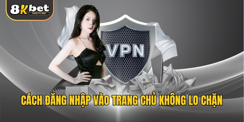 Cách đăng nhập vào trang chủ không lo chặn