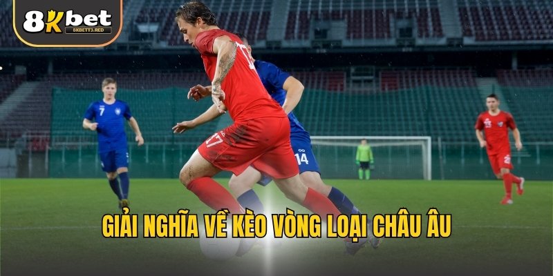 Giải nghĩa về kèo vòng loại châu Âu
