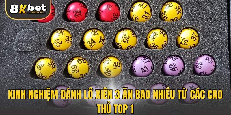 Kinh nghiệm đánh lô xiên 3 ăn bao nhiêu từ các cao thủ top 1