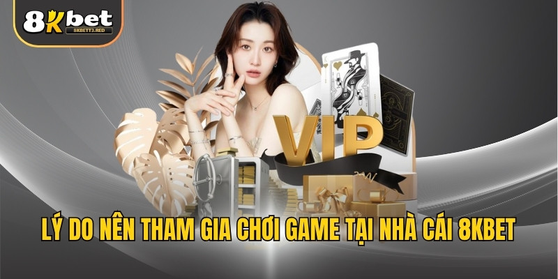 Lý do nên tham gia chơi game tại nhà cái 8KBET
